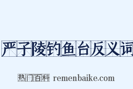 严子陵钓鱼台反义词是什么意思的图片